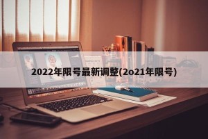 2022年限号最新调整(2o21年限号)