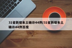 31省新增本土确诊44例/31省新增本土确诊44例百度