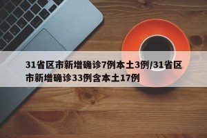 31省区市新增确诊7例本土3例/31省区市新增确诊33例含本土17例
