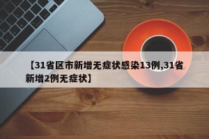 【31省区市新增无症状感染13例,31省新增2例无症状】