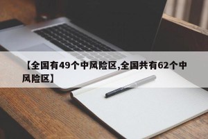 【全国有49个中风险区,全国共有62个中风险区】