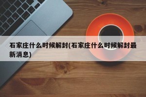 石家庄什么时候解封(石家庄什么时候解封最新消息)