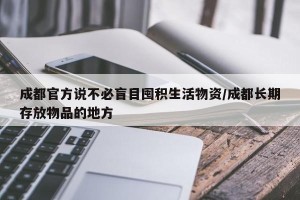 成都官方说不必盲目囤积生活物资/成都长期存放物品的地方