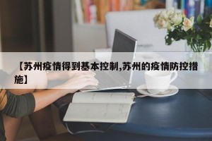 【苏州疫情得到基本控制,苏州的疫情防控措施】