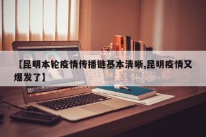 【昆明本轮疫情传播链基本清晰,昆明疫情又爆发了】