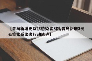 【青岛新增无症状感染者3例,青岛新增3例无症状感染者行动轨迹】