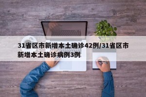 31省区市新增本土确诊42例/31省区市新增本土确诊病例3例