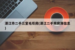 湛江市二手三室毛坯房(湛江二手房房源信息)