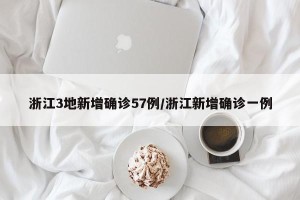 浙江3地新增确诊57例/浙江新增确诊一例