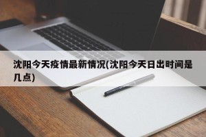 沈阳今天疫情最新情况(沈阳今天日出时间是几点)