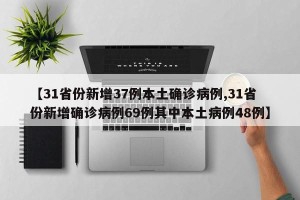 【31省份新增37例本土确诊病例,31省份新增确诊病例69例其中本土病例48例】