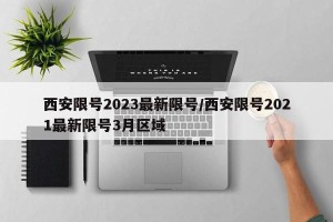 西安限号2023最新限号/西安限号2021最新限号3月区域