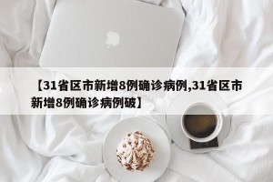 【31省区市新增8例确诊病例,31省区市新增8例确诊病例破】