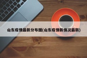 山东疫情最新分布图(山东疫情新情况最新)