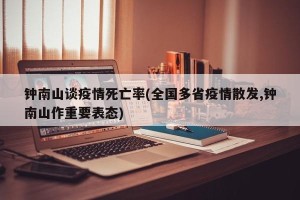 钟南山谈疫情死亡率(全国多省疫情散发,钟南山作重要表态)