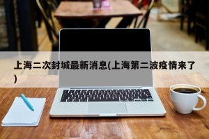 上海二次封城最新消息(上海第二波疫情来了)