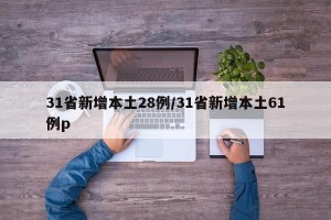 31省新增本土28例/31省新增本土61例p