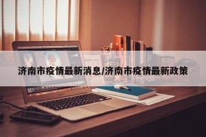济南市疫情最新消息/济南市疫情最新政策
