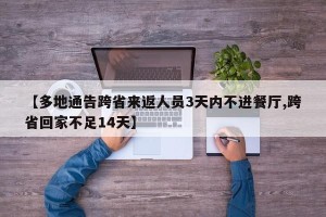 【多地通告跨省来返人员3天内不进餐厅,跨省回家不足14天】