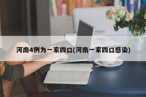 河南4例为一家四口(河南一家四口感染)