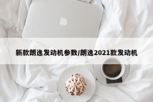 新款朗逸发动机参数/朗逸2021款发动机