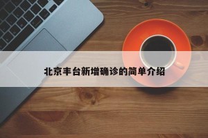 北京丰台新增确诊的简单介绍