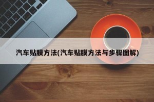 汽车贴膜方法(汽车贴膜方法与步骤图解)