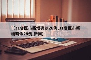【31省区市新增确诊26例,31省区市新增确诊28例 新闻】