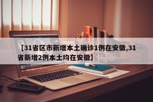 【31省区市新增本土确诊1例在安徽,31省新增2例本土均在安徽】