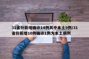 31省份新增确诊14例其中本土9例/31省份新增10例确诊1例为本土病例