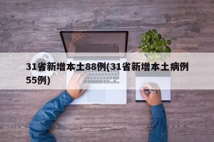 31省新增本土88例(31省新增本土病例55例)