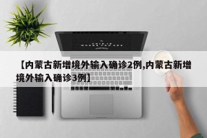 【内蒙古新增境外输入确诊2例,内蒙古新增境外输入确诊3例】