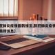 【新冠肺炎疫情最新情况,新冠肺炎疫情最新情况最新消息】