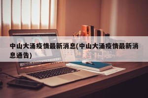中山大涌疫情最新消息(中山大涌疫情最新消息通告)