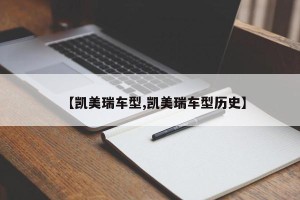 【凯美瑞车型,凯美瑞车型历史】