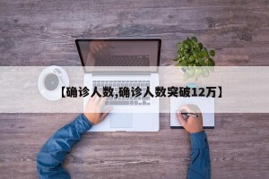 【确诊人数,确诊人数突破12万】