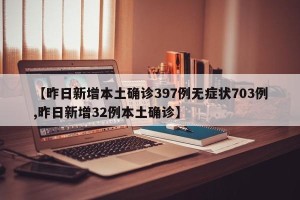 【昨日新增本土确诊397例无症状703例,昨日新增32例本土确诊】