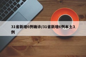 31省新增6例确诊/31省新增6例本土3例