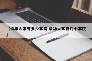 【清华大学有多少学院,清华大学有几个学院】