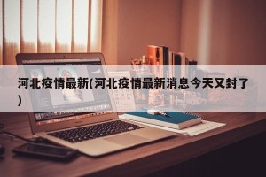 河北疫情最新(河北疫情最新消息今天又封了)