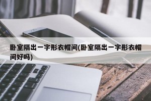 卧室隔出一字形衣帽间(卧室隔出一字形衣帽间好吗)