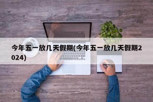 今年五一放几天假期(今年五一放几天假期2024)