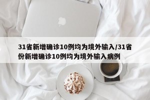 31省新增确诊10例均为境外输入/31省份新增确诊10例均为境外输入病例