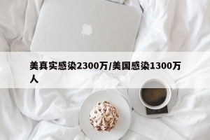美真实感染2300万/美国感染1300万人