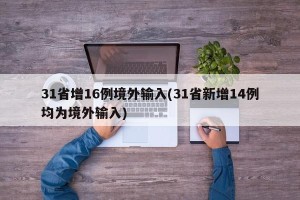31省增16例境外输入(31省新增14例均为境外输入)