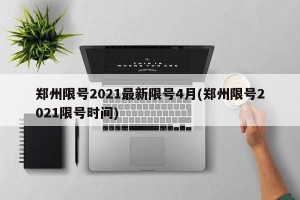 郑州限号2021最新限号4月(郑州限号2021限号时间)