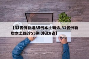 【31省份新增85例本土确诊,31省份新增本土确诊53例 涉及8省】