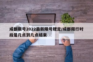 成都限号2022最新限号规定/成都限行时段是几点到几点结束