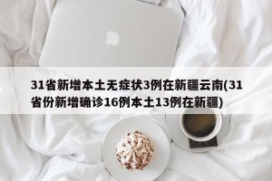 31省新增本土无症状3例在新疆云南(31省份新增确诊16例本土13例在新疆)