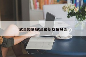 武昌疫情/武昌最新疫情报告